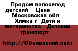 Продам велосипед детский. › Цена ­ 3 300 - Московская обл., Химки г. Дети и материнство » Детский транспорт   